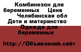 Комбинезон для беременных. › Цена ­ 1 500 - Челябинская обл. Дети и материнство » Одежда для беременных   